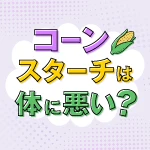 コーンスターチは体に悪い？